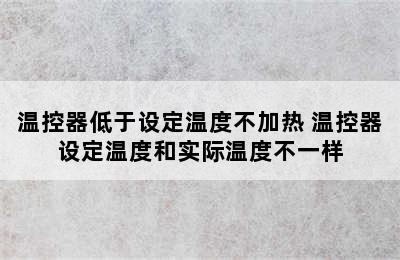 温控器低于设定温度不加热 温控器设定温度和实际温度不一样